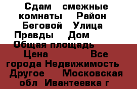 Сдам 2 смежные комнаты  › Район ­ Беговой › Улица ­ Правды  › Дом ­ 1/2 › Общая площадь ­ 27 › Цена ­ 25 000 - Все города Недвижимость » Другое   . Московская обл.,Ивантеевка г.